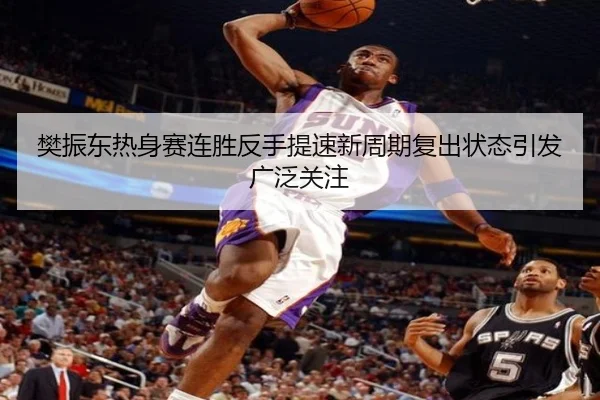樊振东热身赛连胜反手提速新周期复出状态引发广泛关注