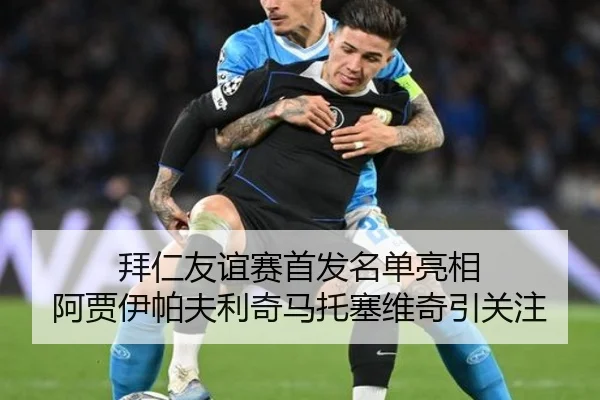 拜仁友谊赛首发名单亮相 阿贾伊帕夫利奇马托塞维奇引关注